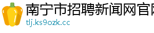 南宁市招聘新闻网官网